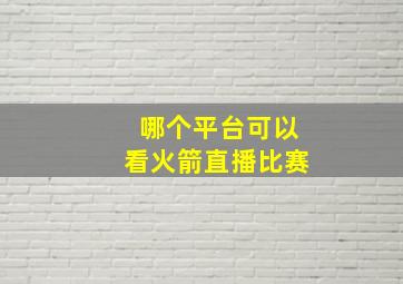 哪个平台可以看火箭直播比赛