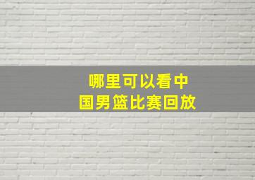 哪里可以看中国男篮比赛回放