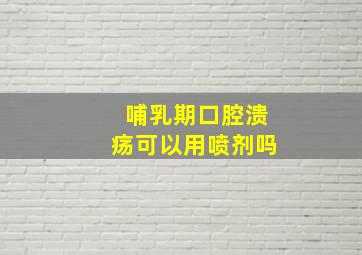 哺乳期口腔溃疡可以用喷剂吗