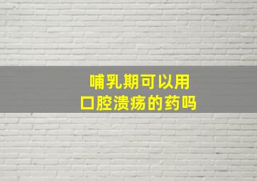 哺乳期可以用口腔溃疡的药吗