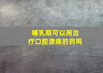 哺乳期可以用治疗口腔溃疡的药吗