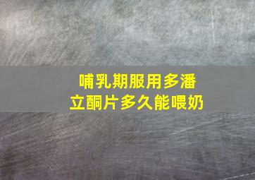 哺乳期服用多潘立酮片多久能喂奶