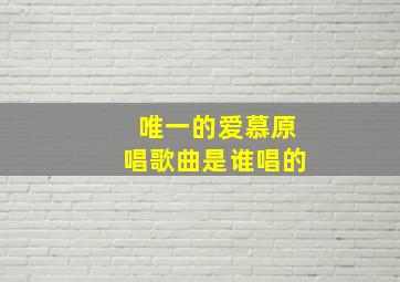 唯一的爱慕原唱歌曲是谁唱的