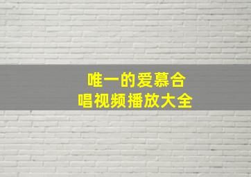 唯一的爱慕合唱视频播放大全