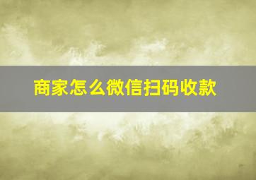 商家怎么微信扫码收款