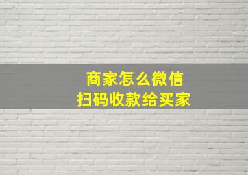 商家怎么微信扫码收款给买家