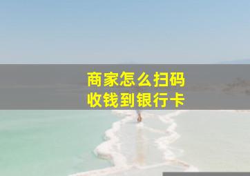 商家怎么扫码收钱到银行卡