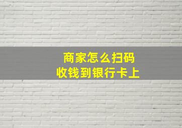 商家怎么扫码收钱到银行卡上