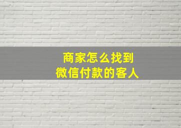 商家怎么找到微信付款的客人