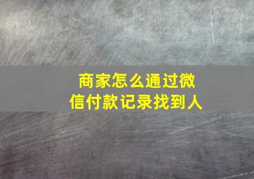 商家怎么通过微信付款记录找到人