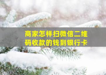 商家怎样扫微信二维码收款的钱到银行卡