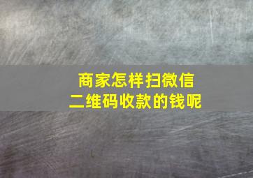 商家怎样扫微信二维码收款的钱呢