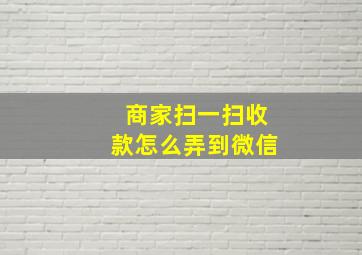 商家扫一扫收款怎么弄到微信