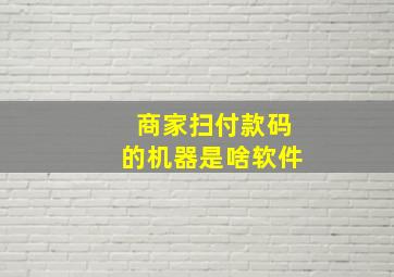 商家扫付款码的机器是啥软件