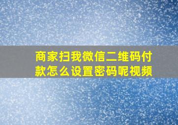 商家扫我微信二维码付款怎么设置密码呢视频