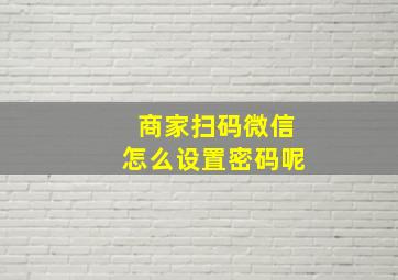 商家扫码微信怎么设置密码呢