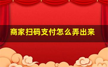 商家扫码支付怎么弄出来