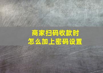 商家扫码收款时怎么加上密码设置