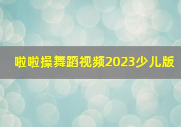 啦啦操舞蹈视频2023少儿版