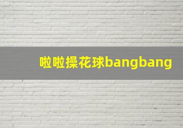 啦啦操花球bangbang