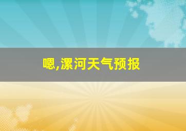 嗯,漯河天气预报