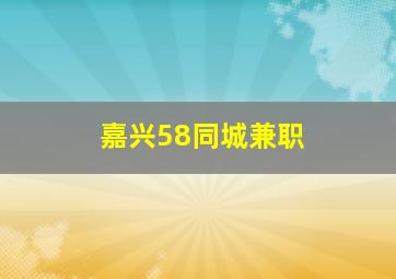 嘉兴58同城兼职