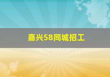 嘉兴58同城招工