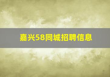 嘉兴58同城招聘信息