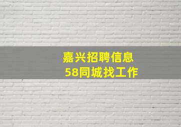 嘉兴招聘信息58同城找工作