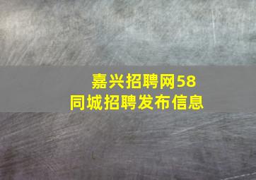 嘉兴招聘网58同城招聘发布信息