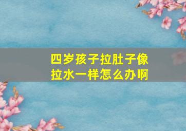 四岁孩子拉肚子像拉水一样怎么办啊