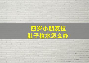 四岁小朋友拉肚子拉水怎么办