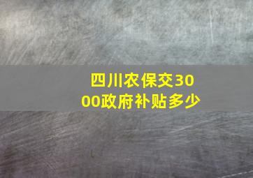 四川农保交3000政府补贴多少