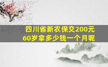 四川省新农保交200元60岁拿多少钱一个月呢