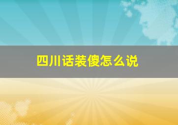 四川话装傻怎么说