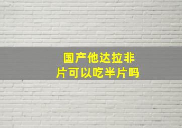 国产他达拉非片可以吃半片吗