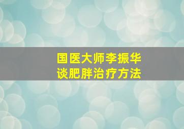 国医大师李振华谈肥胖治疗方法