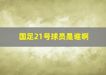 国足21号球员是谁啊