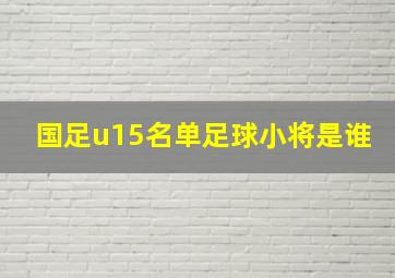 国足u15名单足球小将是谁