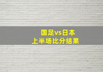 国足vs日本上半场比分结果