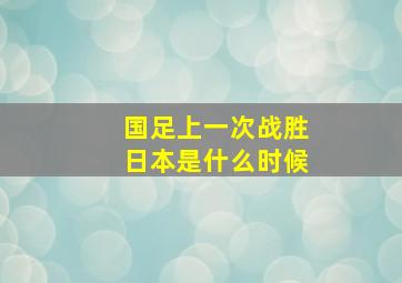 国足上一次战胜日本是什么时候