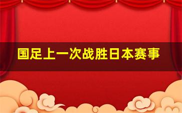 国足上一次战胜日本赛事