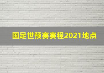 国足世预赛赛程2021地点