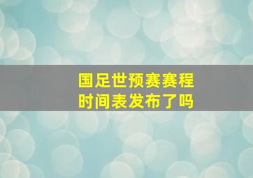 国足世预赛赛程时间表发布了吗