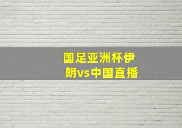 国足亚洲杯伊朗vs中国直播