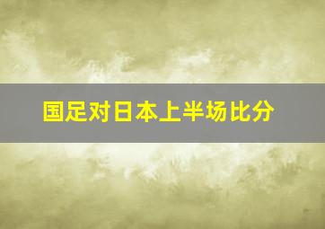 国足对日本上半场比分