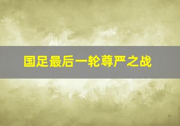 国足最后一轮尊严之战