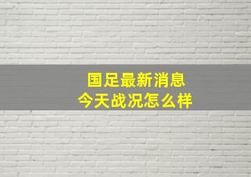 国足最新消息今天战况怎么样