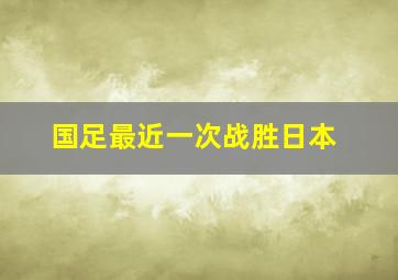 国足最近一次战胜日本