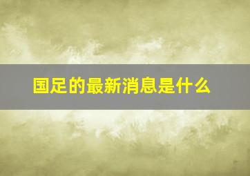 国足的最新消息是什么